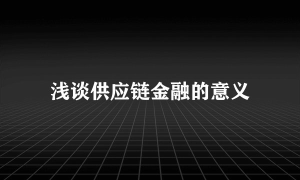 浅谈供应链金融的意义