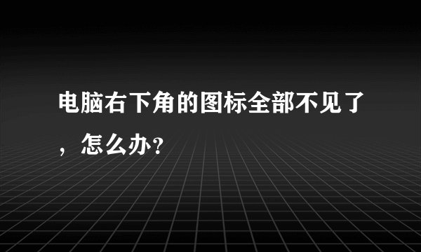 电脑右下角的图标全部不见了，怎么办？