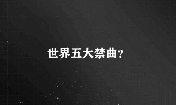 世界五大禁曲？