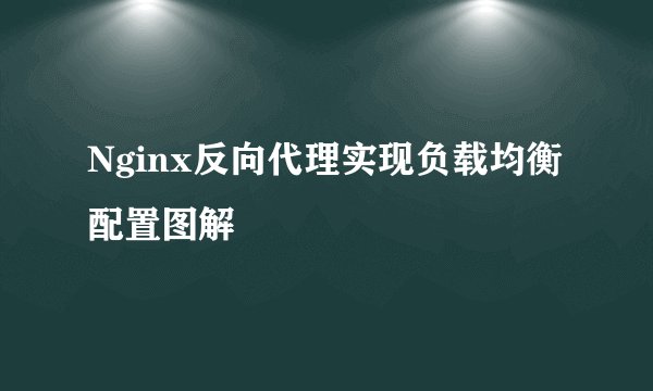 Nginx反向代理实现负载均衡配置图解