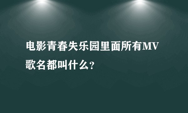 电影青春失乐园里面所有MV歌名都叫什么？