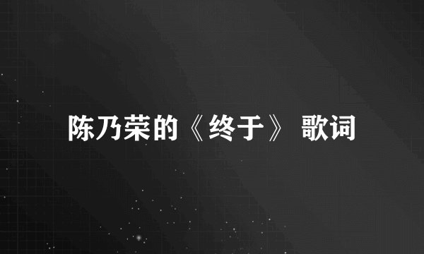 陈乃荣的《终于》 歌词