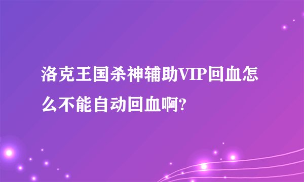 洛克王国杀神辅助VIP回血怎么不能自动回血啊?