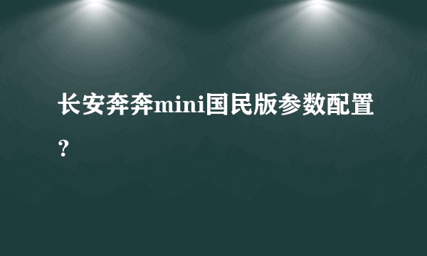 长安奔奔mini国民版参数配置？