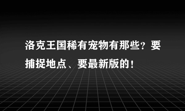 洛克王国稀有宠物有那些？要捕捉地点、要最新版的！