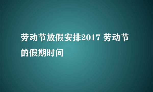 劳动节放假安排2017 劳动节的假期时间