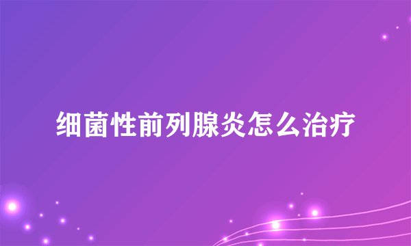 细菌性前列腺炎怎么治疗