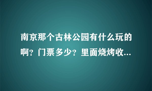 南京那个古林公园有什么玩的啊？门票多少？里面烧烤收费多少？