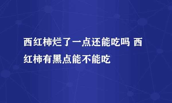 西红柿烂了一点还能吃吗 西红柿有黑点能不能吃