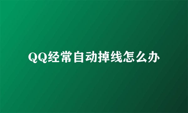 QQ经常自动掉线怎么办