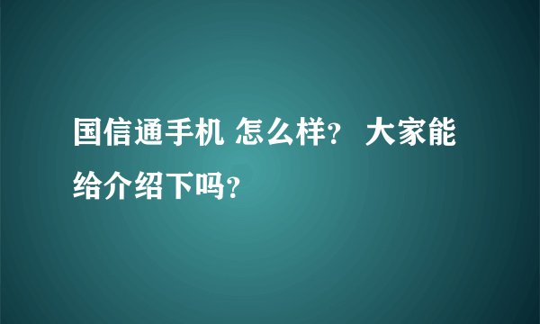 国信通手机 怎么样？ 大家能给介绍下吗？
