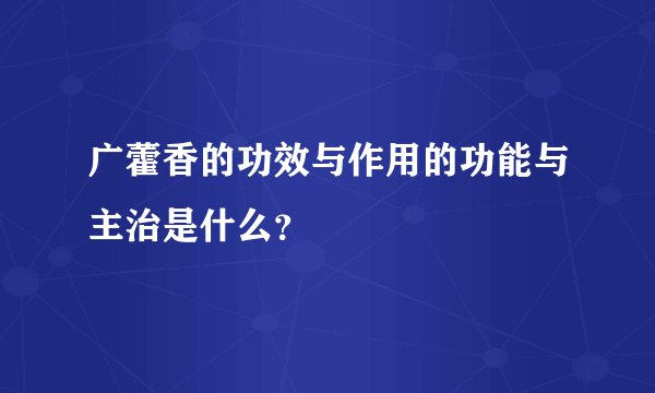 广藿香的功效与作用的功能与主治是什么？