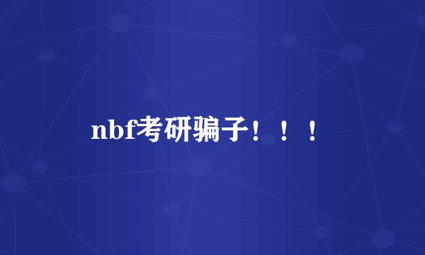 nbf考研骗子！！！