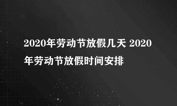 2020年劳动节放假几天 2020年劳动节放假时间安排