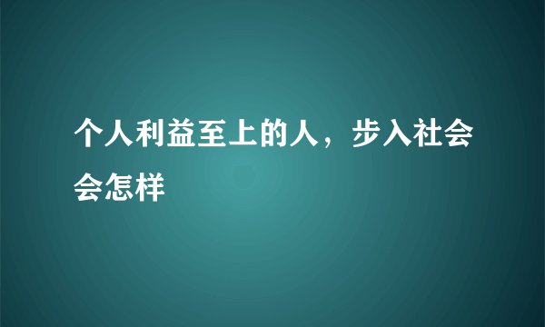 个人利益至上的人，步入社会会怎样