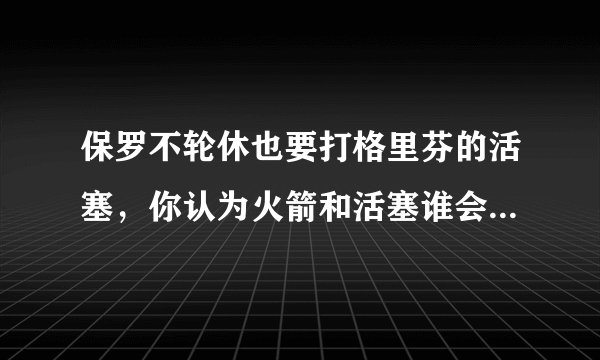 保罗不轮休也要打格里芬的活塞，你认为火箭和活塞谁会赢下比赛？