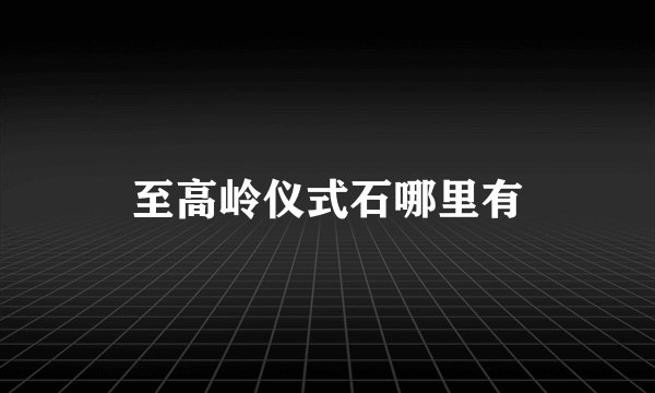 至高岭仪式石哪里有