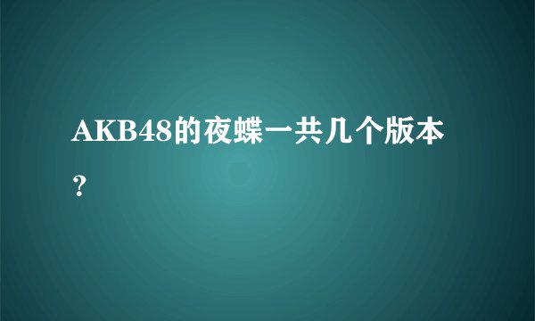 AKB48的夜蝶一共几个版本？