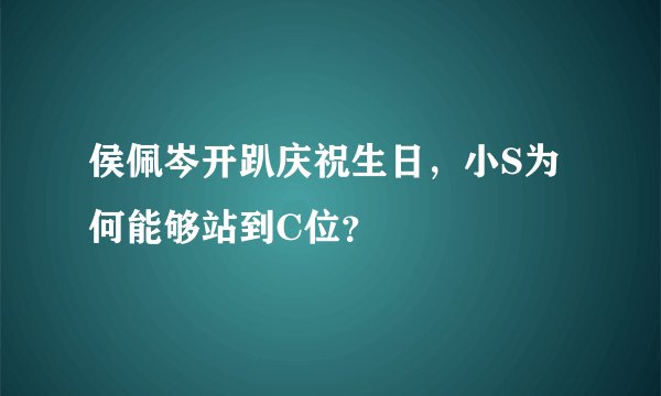 侯佩岑开趴庆祝生日，小S为何能够站到C位？