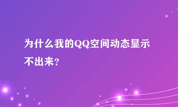 为什么我的QQ空间动态显示不出来？