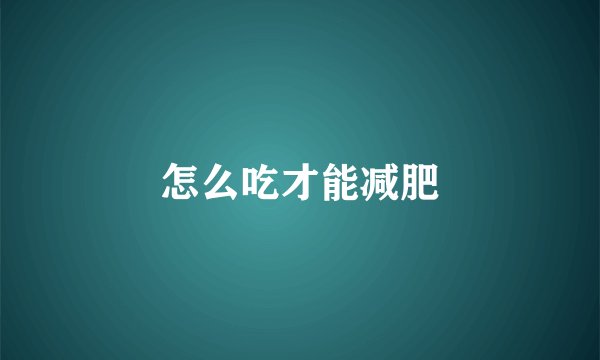 怎么吃才能减肥