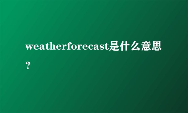 weatherforecast是什么意思？
