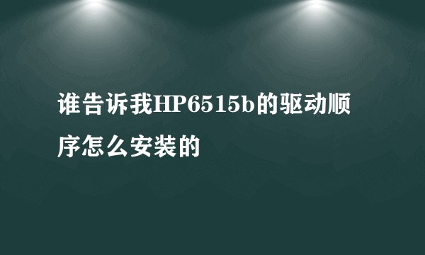 谁告诉我HP6515b的驱动顺序怎么安装的