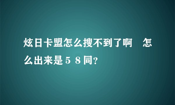 炫日卡盟怎么搜不到了啊　怎么出来是５８同？