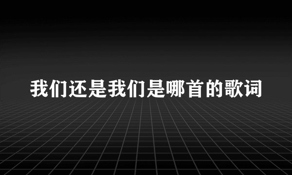 我们还是我们是哪首的歌词
