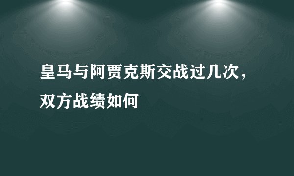 皇马与阿贾克斯交战过几次，双方战绩如何