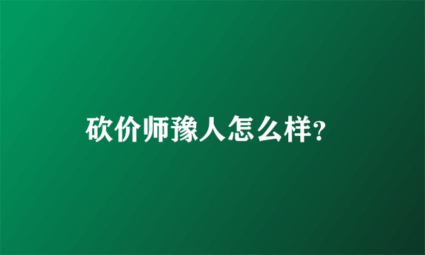 砍价师豫人怎么样？