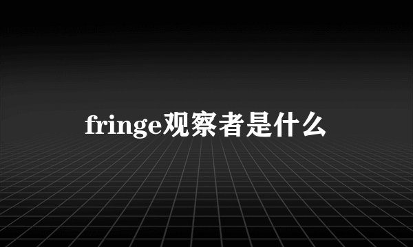 fringe观察者是什么