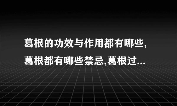 葛根的功效与作用都有哪些,葛根都有哪些禁忌,葛根过量服用会怎么样,葛根的减肥食谱是什么