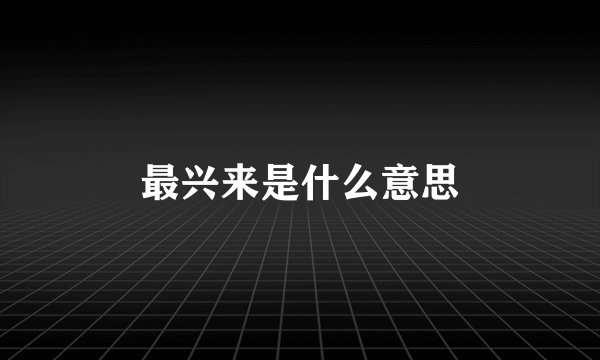 最兴来是什么意思