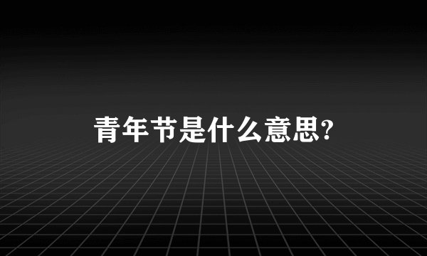 青年节是什么意思?