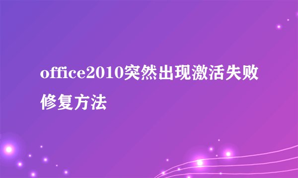 office2010突然出现激活失败修复方法