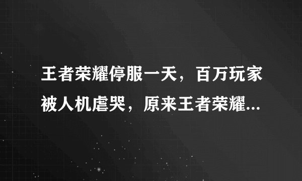 王者荣耀停服一天，百万玩家被人机虐哭，原来王者荣耀还有这么好玩的模式！