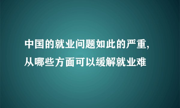 中国的就业问题如此的严重,从哪些方面可以缓解就业难