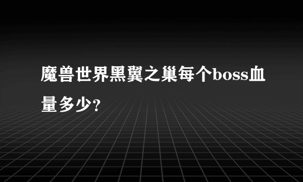 魔兽世界黑翼之巢每个boss血量多少？