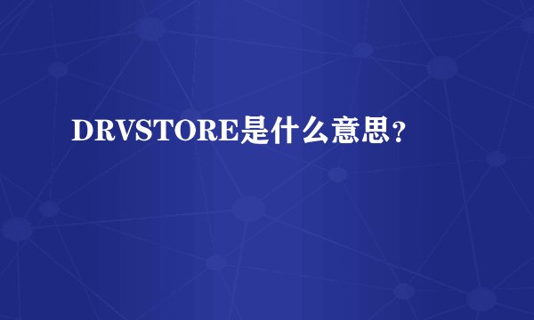 DRVSTORE是什么意思？