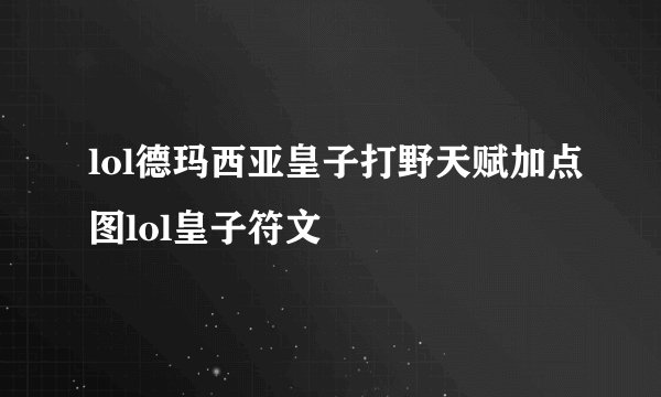 lol德玛西亚皇子打野天赋加点图lol皇子符文