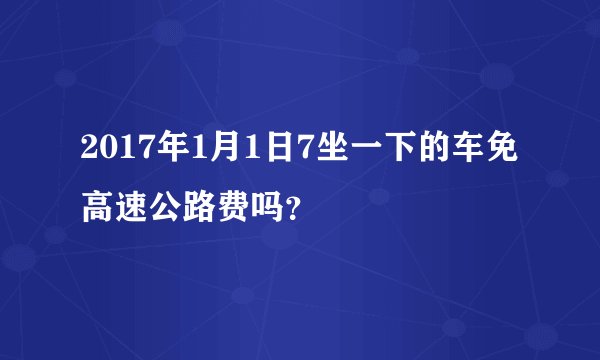 2017年1月1日7坐一下的车免高速公路费吗？