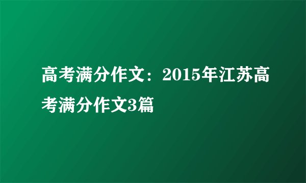 高考满分作文：2015年江苏高考满分作文3篇