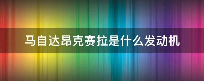 马自达昂克赛拉是什么发动机