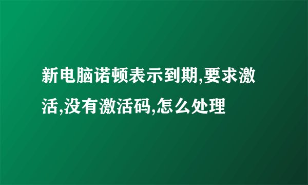 新电脑诺顿表示到期,要求激活,没有激活码,怎么处理