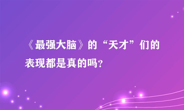 《最强大脑》的“天才”们的表现都是真的吗？