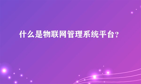 什么是物联网管理系统平台？