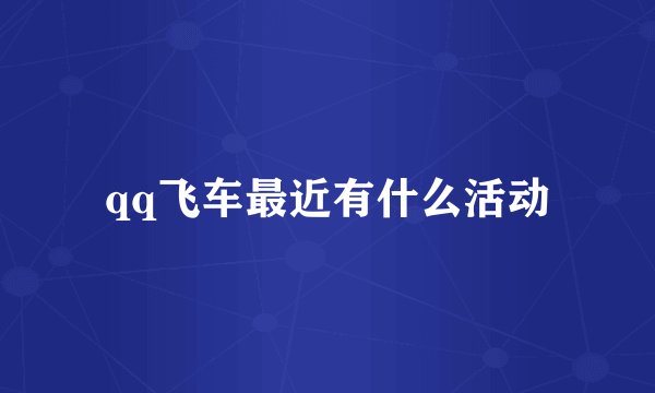 qq飞车最近有什么活动