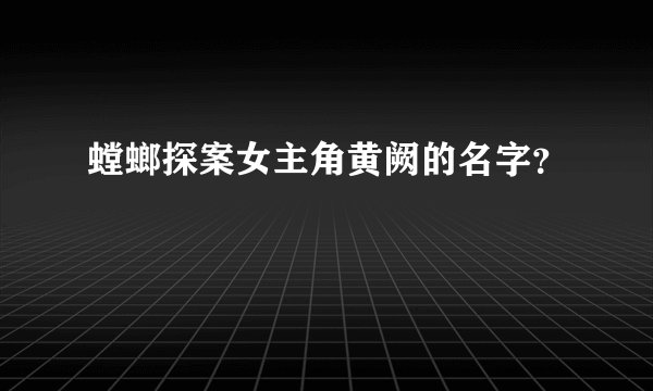 螳螂探案女主角黄阙的名字？