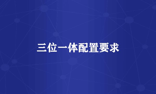 三位一体配置要求